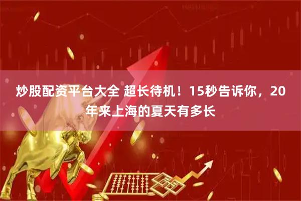 炒股配资平台大全 超长待机！15秒告诉你，20年来上海的夏天有多长