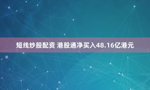 短线炒股配资 港股通净买入48.16亿港元