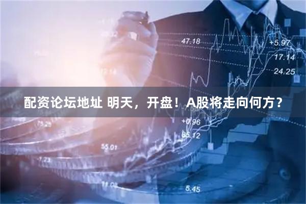 配资论坛地址 明天，开盘！A股将走向何方？