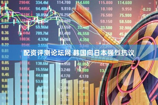 配资评测论坛网 韩国向日本强烈抗议