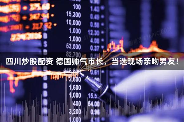 四川炒股配资 德国帅气市长，当选现场亲吻男友！