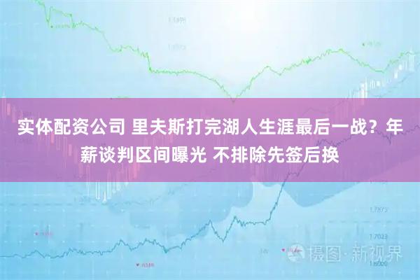 实体配资公司 里夫斯打完湖人生涯最后一战？年薪谈判区间曝光 不排除先签后换